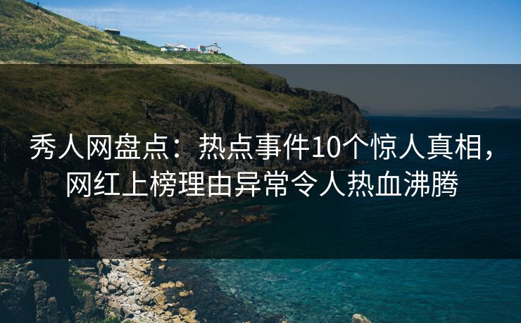 秀人网盘点:热点事件10个惊人真相,网红上榜理由异常令人热血沸腾 秀人网盘点:热点事件10个惊人真相,网红上榜理由异常令人热血沸腾