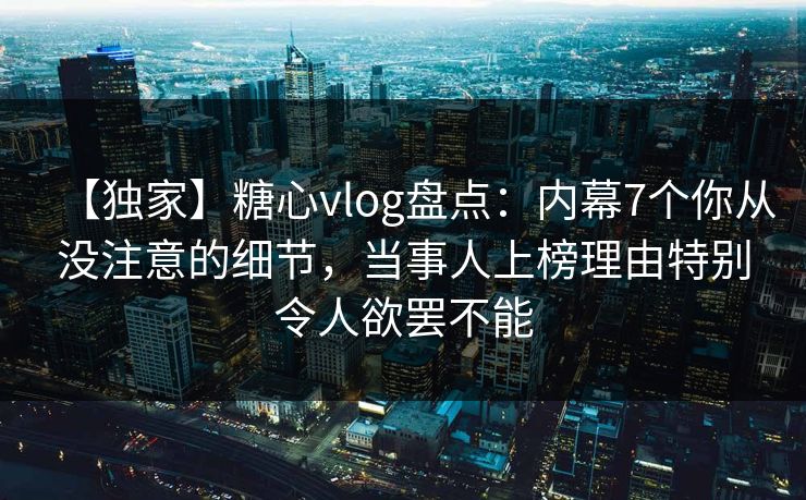【独家】糖心vlog盘点:内幕7个你从没注意的细节,当事人上榜理由特别令人欲罢不能 【独家】糖心vlog盘点:内幕7个你从没注意的细节,当事人上榜理由特别令人欲罢不能