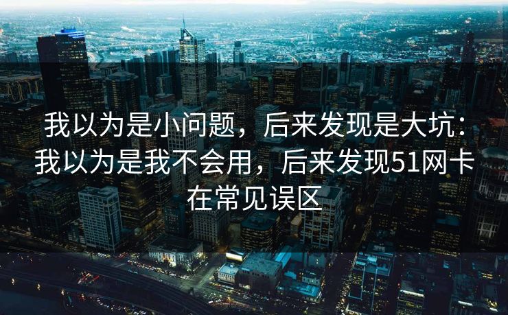 我以为是小问题，后来发现是大坑：我以为是我不会用，后来发现51网卡在常见误区