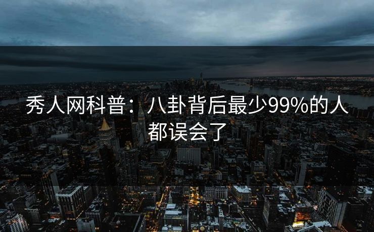 秀人网科普：八卦背后最少99%的人都误会了