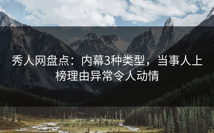 秀人网盘点：内幕3种类型，当事人上榜理由异常令人动情