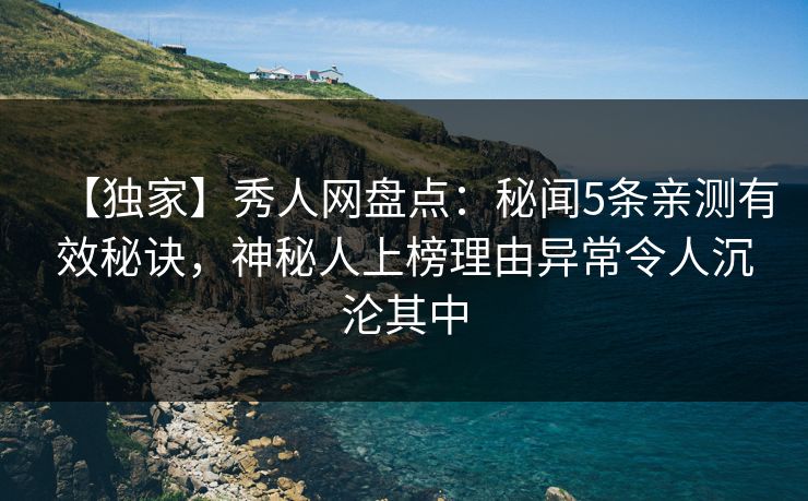【独家】秀人网盘点:秘闻5条亲测有效秘诀,神秘人上榜理由异常令人沉沦其中 【独家】秀人网盘点:秘闻5条亲测有效秘诀,神秘人上榜理由异常令人沉沦其中