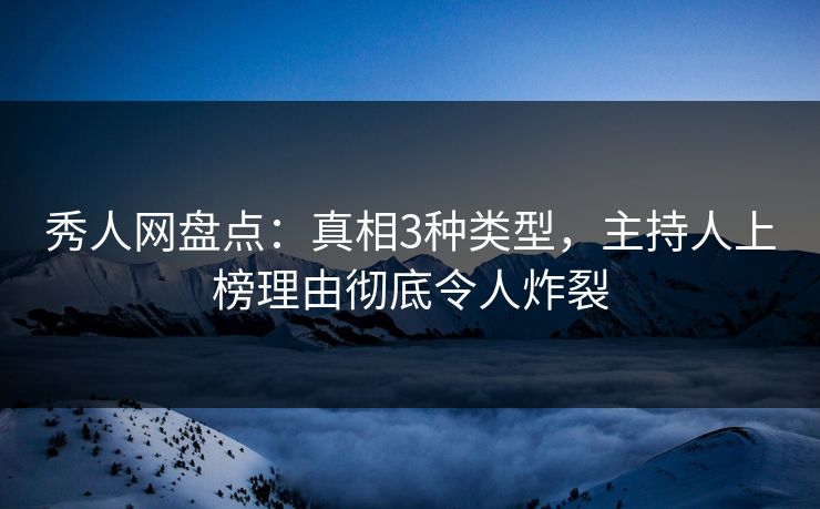 秀人网盘点:真相3种类型,主持人上榜理由彻底令人炸裂 秀人网盘点:真相3种类型,主持人上榜理由彻底令人炸裂