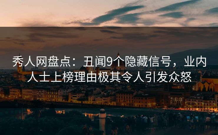 秀人网盘点:丑闻9个隐藏信号,业内人士上榜理由极其令人引发众怒 秀人网盘点:丑闻9个隐藏信号,业内人士上榜理由极其令人引发众怒