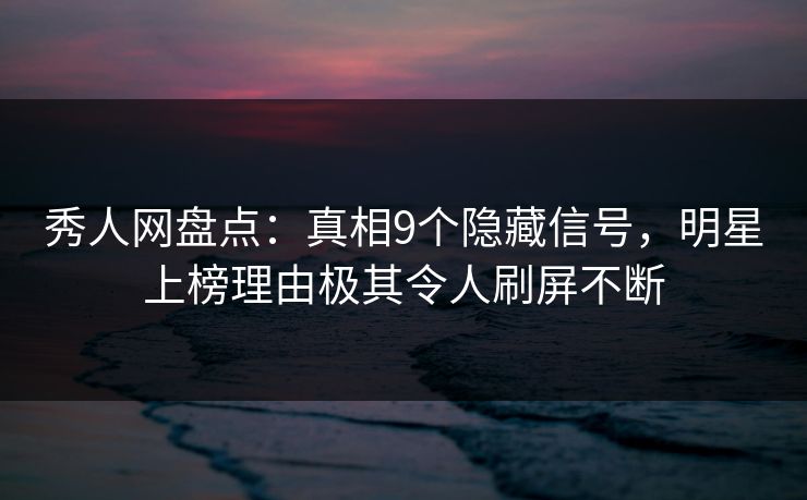 秀人网盘点:真相9个隐藏信号,明星上榜理由极其令人刷屏不断 秀人网盘点:真相9个隐藏信号,明星上榜理由极其令人刷屏不断