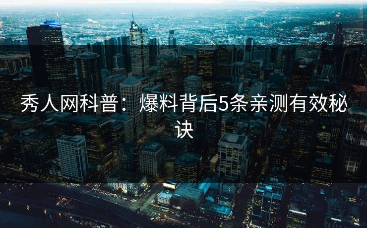 秀人网科普:爆料背后5条亲测有效秘诀 秀人网科普:爆料背后5条亲测有效秘诀