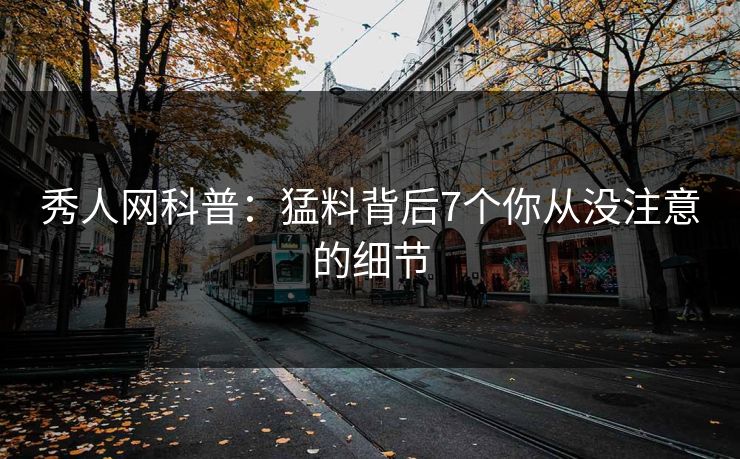 秀人网科普:猛料背后7个你从没注意的细节 秀人网科普:猛料背后7个你从没注意的细节