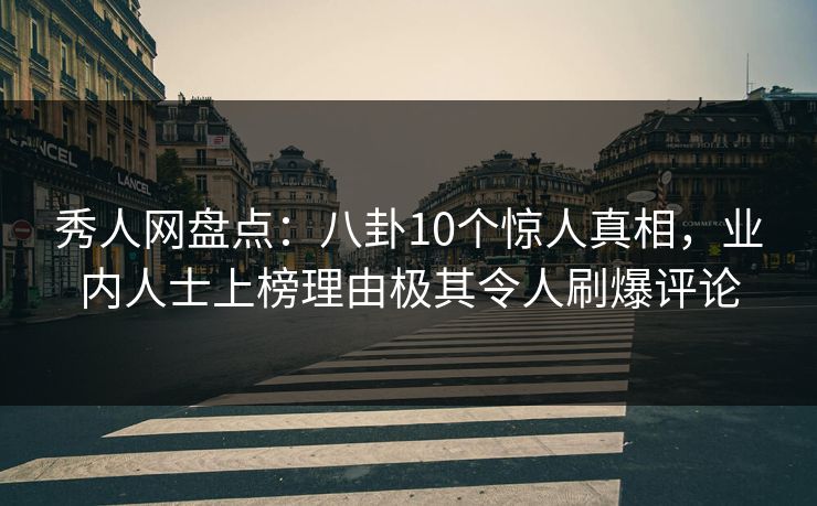 秀人网盘点:八卦10个惊人真相,业内人士上榜理由极其令人刷爆评论 秀人网盘点:八卦10个惊人真相,业内人士上榜理由极其令人刷爆评论