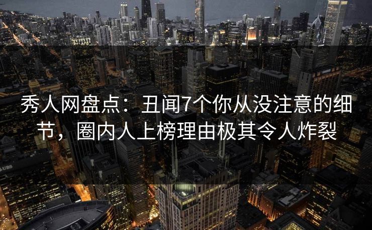 秀人网盘点:丑闻7个你从没注意的细节,圈内人上榜理由极其令人炸裂 秀人网盘点:丑闻7个你从没注意的细节,圈内人上榜理由极其令人炸裂