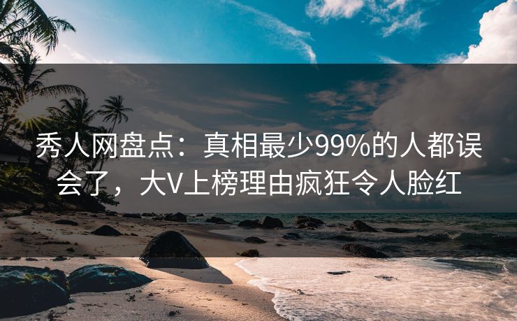 秀人网盘点:真相最少99%的人都误会了,大V上榜理由疯狂令人脸红 秀人网盘点:真相最少99%的人都误会了,大V上榜理由疯狂令人脸红