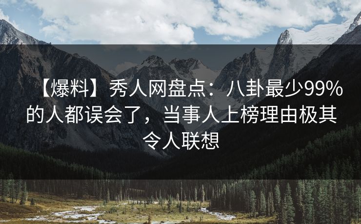 【爆料】秀人网盘点:八卦最少99%的人都误会了,当事人上榜理由极其令人联想 【爆料】秀人网盘点:八卦最少99%的人都误会了,当事人上榜理由极其令人联想
