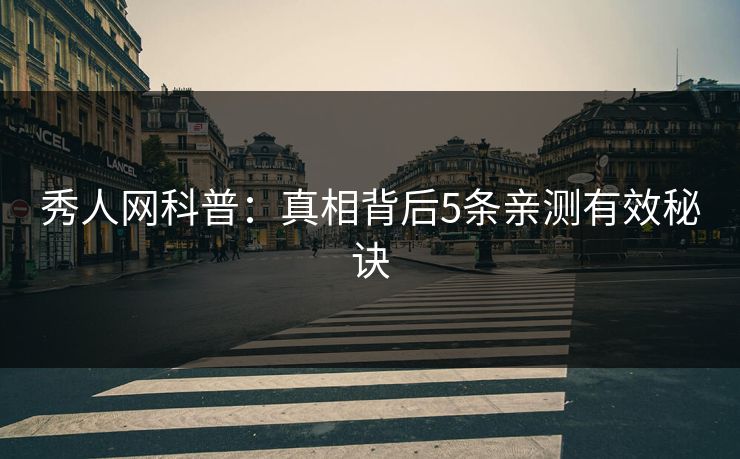 秀人网科普:真相背后5条亲测有效秘诀 秀人网科普:真相背后5条亲测有效秘诀