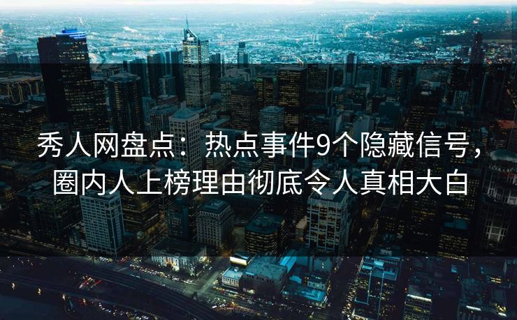 秀人网盘点:热点事件9个隐藏信号,圈内人上榜理由彻底令人真相大白 秀人网盘点:热点事件9个隐藏信号,圈内人上榜理由彻底令人真相大白