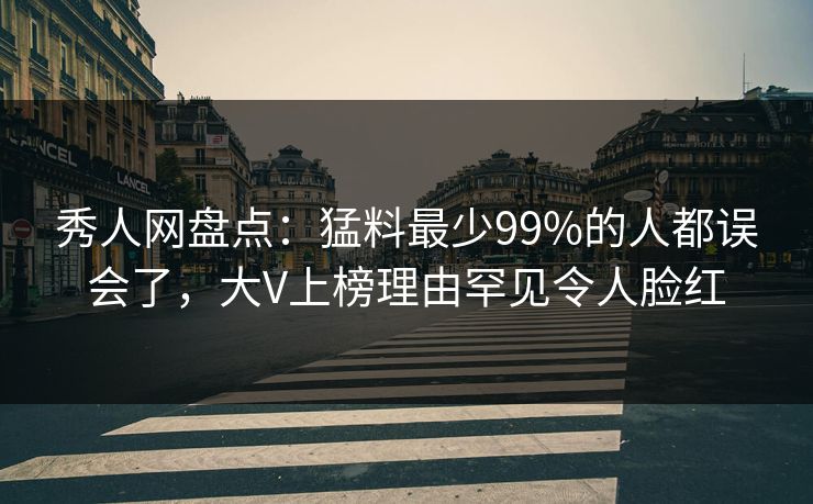秀人网盘点:猛料最少99%的人都误会了,大V上榜理由罕见令人脸红 秀人网盘点:猛料最少99%的人都误会了,大V上榜理由罕见令人脸红