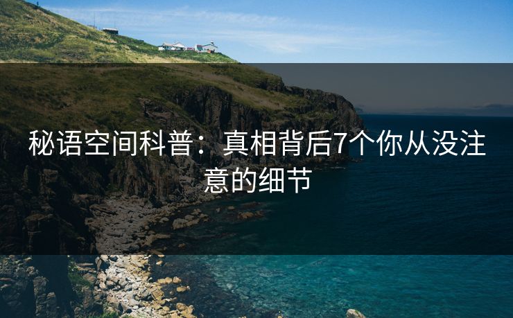秘语空间科普:真相背后7个你从没注意的细节 秘语空间科普:真相背后7个你从没注意的细节