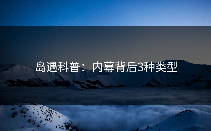 岛遇科普:内幕背后3种类型 岛遇科普:内幕背后3种类型