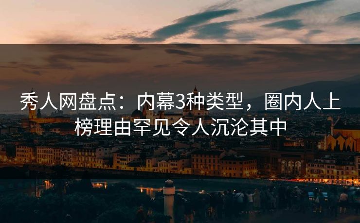秀人网盘点:内幕3种类型,圈内人上榜理由罕见令人沉沦其中 秀人网盘点:内幕3种类型,圈内人上榜理由罕见令人沉沦其中