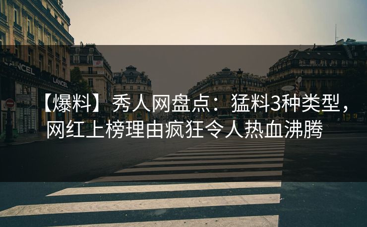 【爆料】秀人网盘点:猛料3种类型,网红上榜理由疯狂令人热血沸腾 【爆料】秀人网盘点:猛料3种类型,网红上榜理由疯狂令人热血沸腾