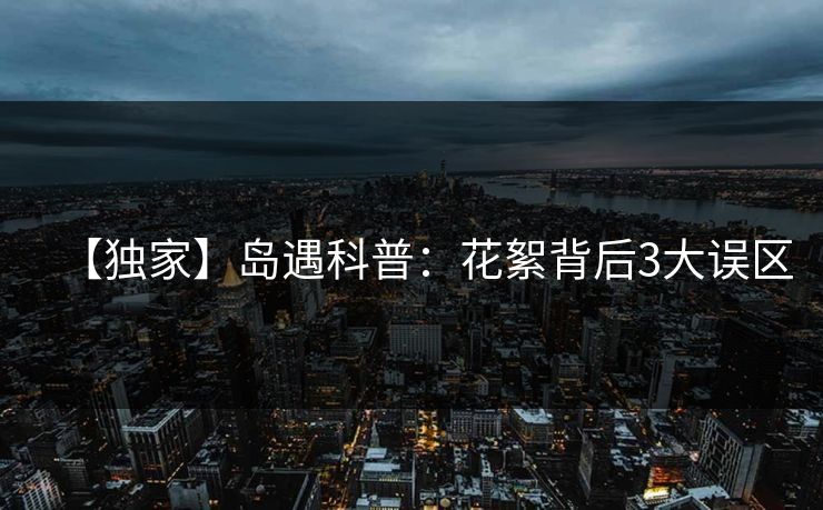 【独家】岛遇科普:花絮背后3大误区 【独家】岛遇科普:花絮背后3大误区