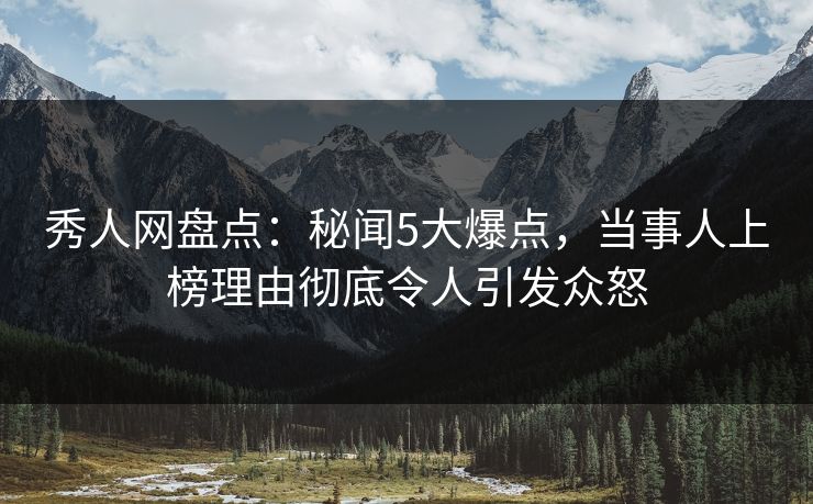 秀人网盘点:秘闻5大爆点,当事人上榜理由彻底令人引发众怒 秀人网盘点:秘闻5大爆点,当事人上榜理由彻底令人引发众怒