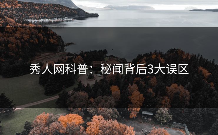 秀人网科普:秘闻背后3大误区 秀人网科普:秘闻背后3大误区