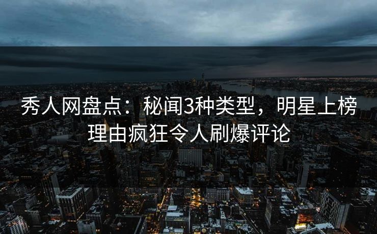 秀人网盘点:秘闻3种类型,明星上榜理由疯狂令人刷爆评论 秀人网盘点:秘闻3种类型,明星上榜理由疯狂令人刷爆评论