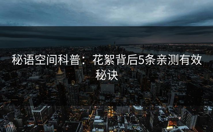 秘语空间科普:花絮背后5条亲测有效秘诀 秘语空间科普:花絮背后5条亲测有效秘诀