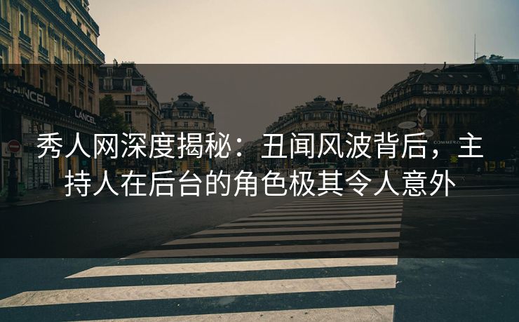 秀人网深度揭秘:丑闻风波背后,主持人在后台的角色极其令人意外 秀人网深度揭秘:丑闻风波背后,主持人在后台的角色极其令人意外