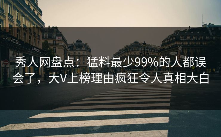 秀人网盘点:猛料最少99%的人都误会了,大V上榜理由疯狂令人真相大白 秀人网盘点:猛料最少99%的人都误会了,大V上榜理由疯狂令人真相大白