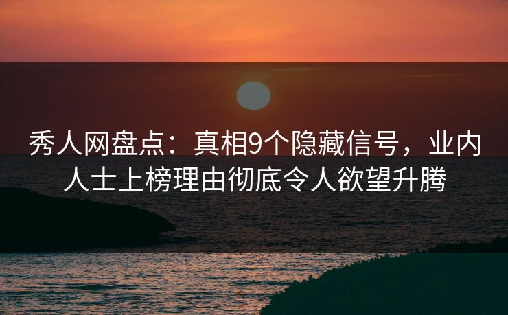 秀人网盘点:真相9个隐藏信号,业内人士上榜理由彻底令人欲望升腾 秀人网盘点:真相9个隐藏信号,业内人士上榜理由彻底令人欲望升腾