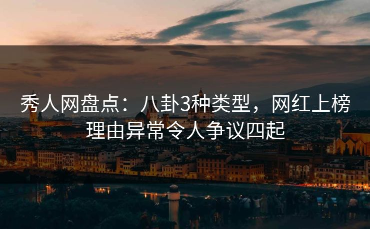 秀人网盘点:八卦3种类型,网红上榜理由异常令人争议四起 秀人网盘点:八卦3种类型,网红上榜理由异常令人争议四起