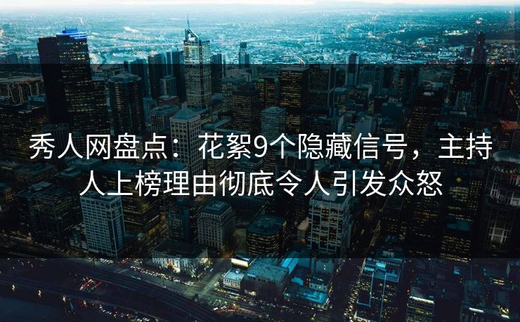 秀人网盘点:花絮9个隐藏信号,主持人上榜理由彻底令人引发众怒 秀人网盘点:花絮9个隐藏信号,主持人上榜理由彻底令人引发众怒