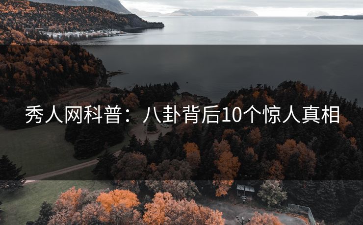 秀人网科普:八卦背后10个惊人真相 秀人网科普:八卦背后10个惊人真相