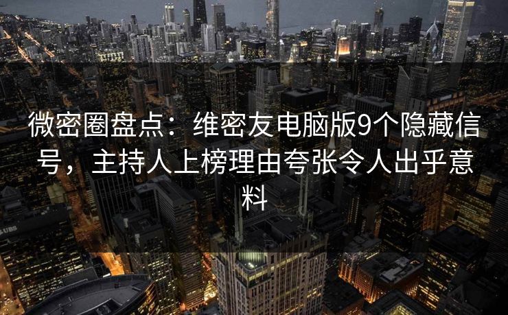 微密圈盘点:维密友电脑版9个隐藏信号,主持人上榜理由夸张令人出乎意料 微密圈盘点:维密友电脑版9个隐藏信号,主持人上榜理由夸张令人出乎意料