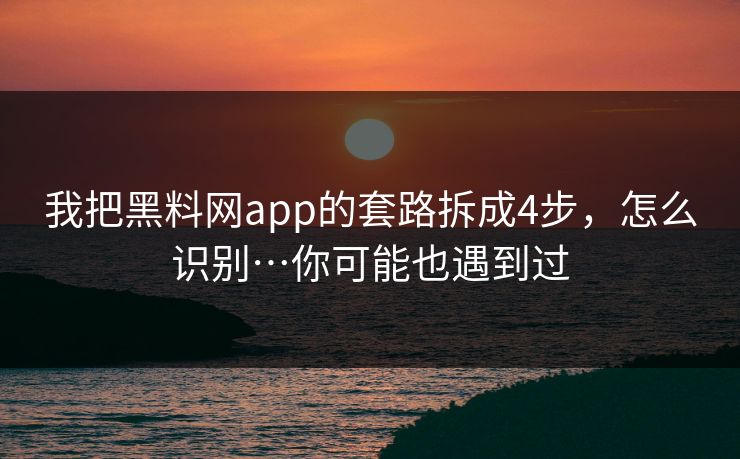 我把黑料网app的套路拆成4步,怎么识别…你可能也遇到过 我把黑料网app的套路拆成4步,怎么识别…你可能也遇到过